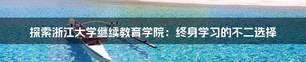 探索浙江大学继续教育学院:终身学习的不二选择