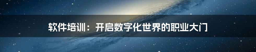 软件培训:开启数字化世界的职业大门