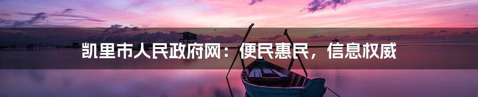 凯里市人民政府网:便民惠民,信息权威