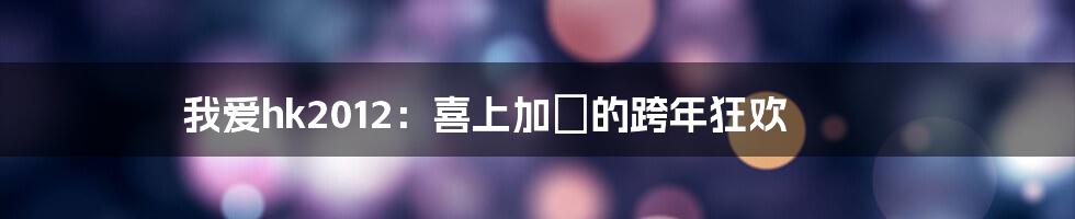 我爱hk2012：喜上加囍的跨年狂欢