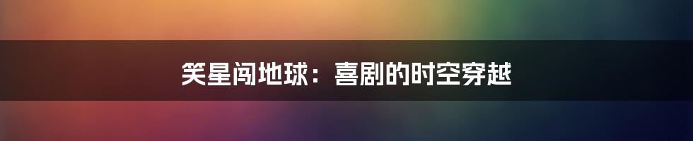 笑星闯地球:喜剧的时空穿越