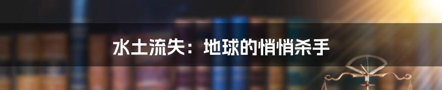 水土流失:地球的悄悄杀手