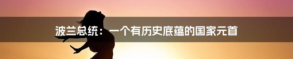 波兰总统：一个有历史底蕴的国家元首