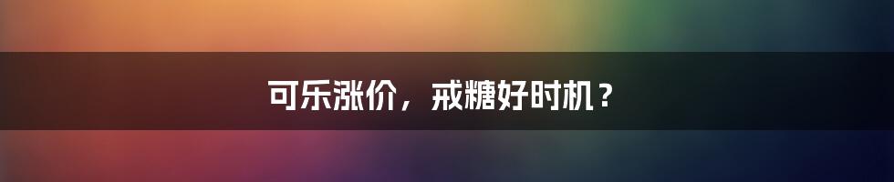 可乐涨价，戒糖好时机？