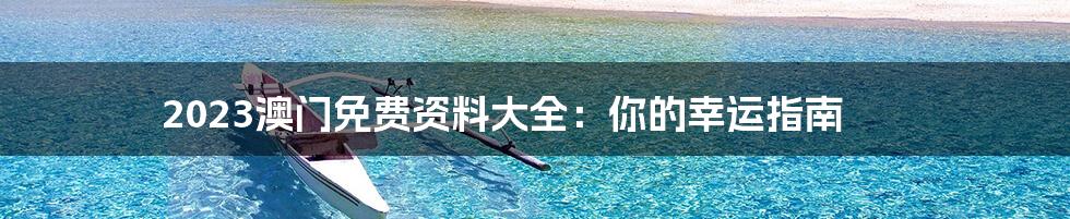2023澳门免费资料大全:你的幸运指南