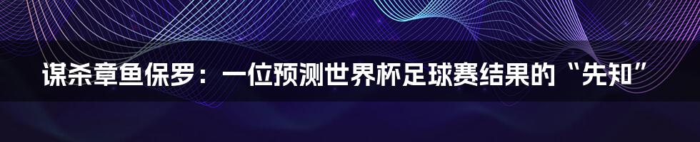 谋杀章鱼保罗:一位预测世界杯足球赛结果的“先知”