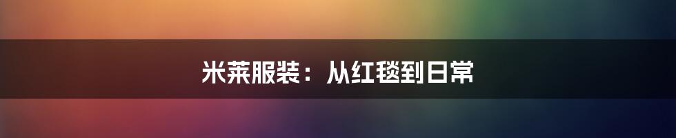 米莱服装：从红毯到日常