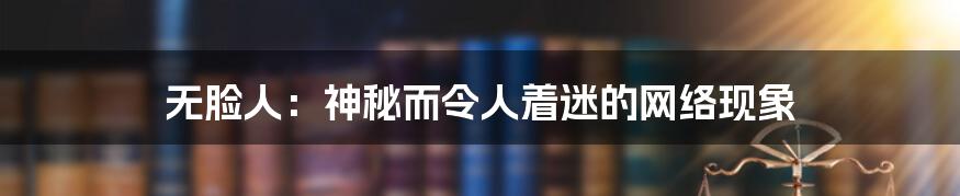 无脸人：神秘而令人着迷的网络现象