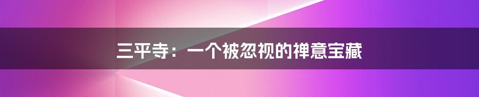 三平寺:一个被忽视的禅意宝藏