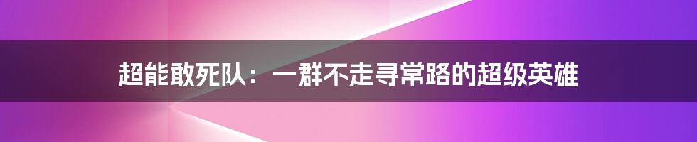 超能敢死队：一群不走寻常路的超级英雄