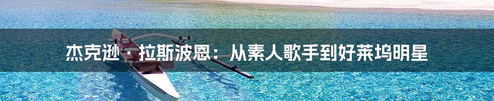 杰克逊·拉斯波恩:从素人歌手到好莱坞明星