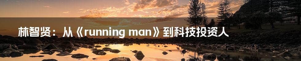 林智贤:从《running man》到科技投资人