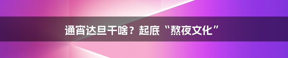 通宵达旦干啥？起底“熬夜文化”