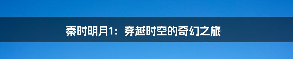 秦时明月1：穿越时空的奇幻之旅