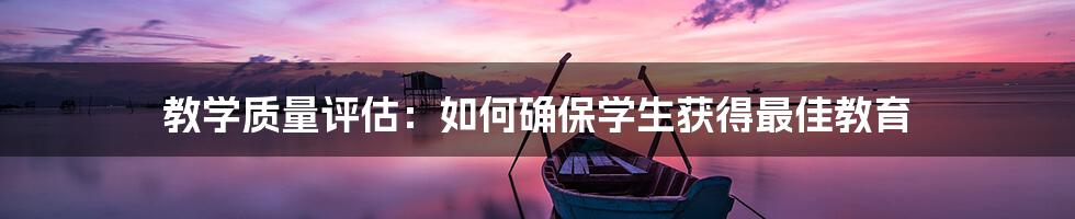 教学质量评估:如何确保学生获得最佳教育