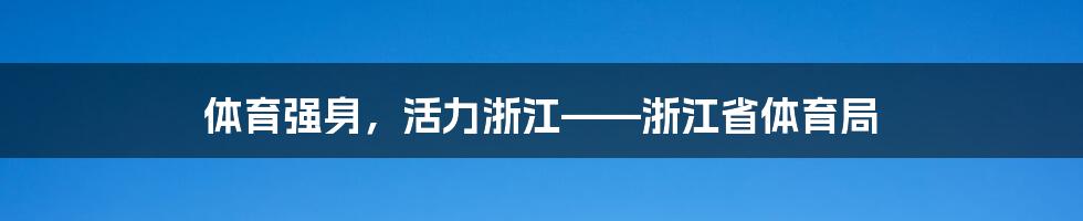体育强身,活力浙江——浙江省体育局