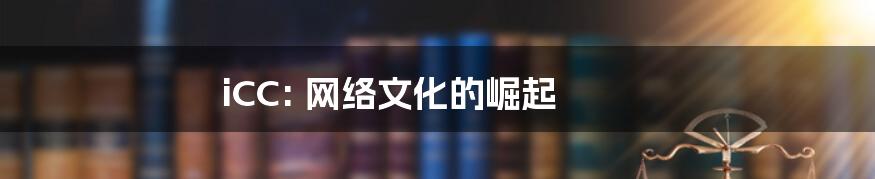iCC: 网络文化的崛起
