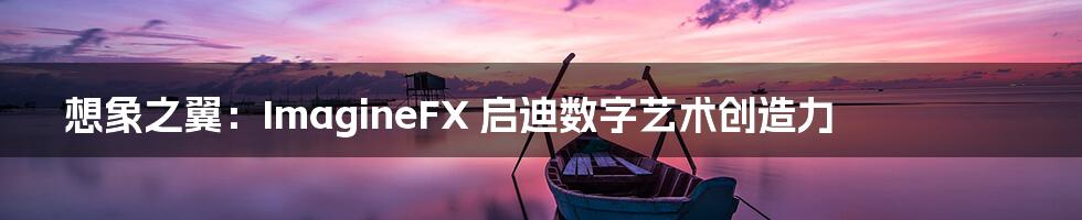 想象之翼：ImagineFX 启迪数字艺术创造力