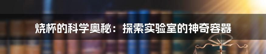 烧杯的科学奥秘:探索实验室的神奇容器