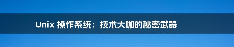 Unix 操作系统:技术大咖的秘密武器