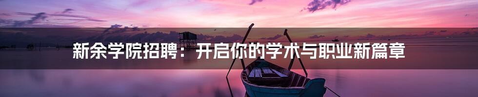 新余学院招聘:开启你的学术与职业新篇章