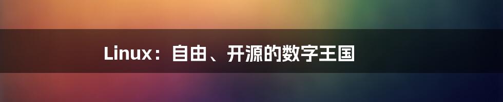 Linux:自由、开源的数字王国