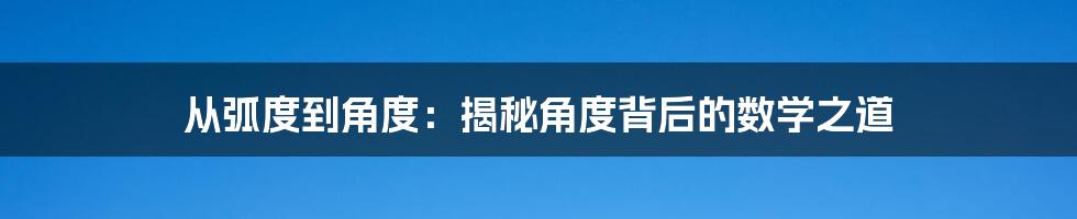 从弧度到角度:揭秘角度背后的数学之道