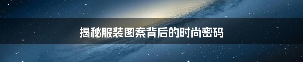 揭秘服装图案背后的时尚密码