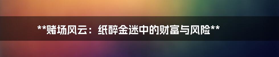 **赌场风云:纸醉金迷中的财富与风险**