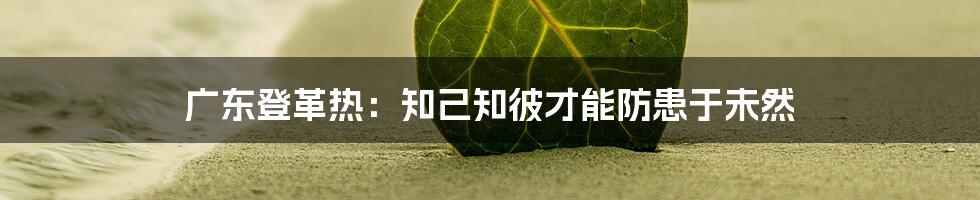 广东登革热:知己知彼才能防患于未然