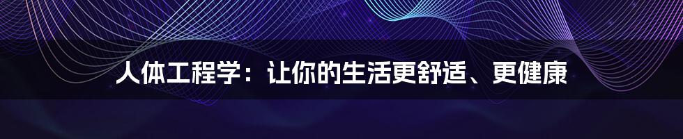 人体工程学：让你的生活更舒适、更健康