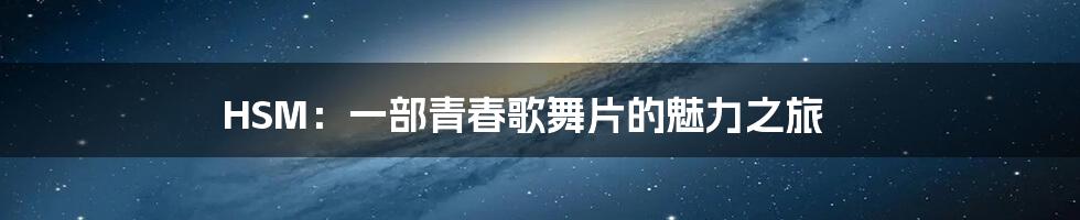 HSM:一部青春歌舞片的魅力之旅