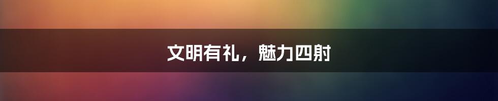 文明有礼,魅力四射