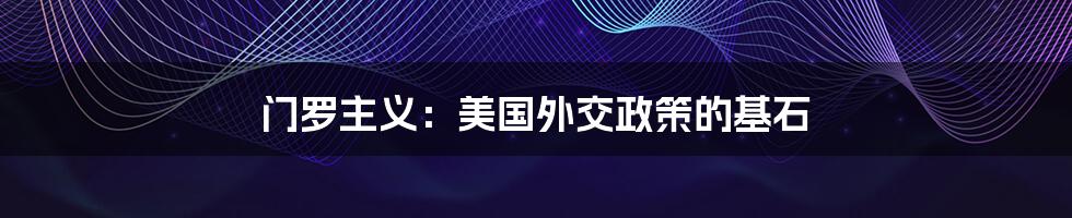门罗主义：美国外交政策的基石
