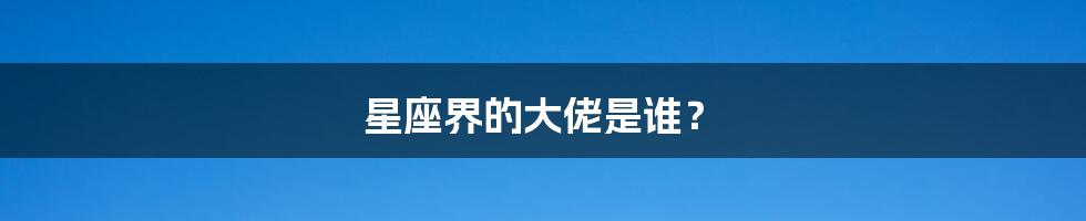 星座界的大佬是谁?