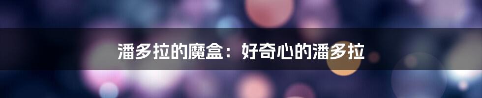潘多拉的魔盒:好奇心的潘多拉