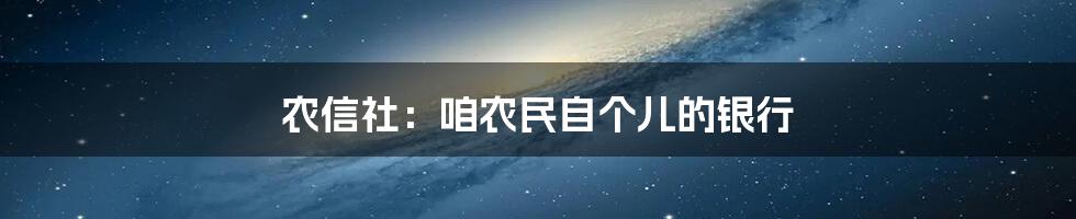 农信社:咱农民自个儿的银行