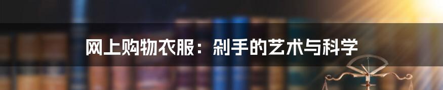 网上购物衣服：剁手的艺术与科学