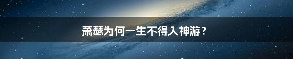 萧瑟为何一生不得入神游？