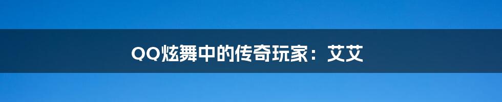 QQ炫舞中的传奇玩家:艾艾