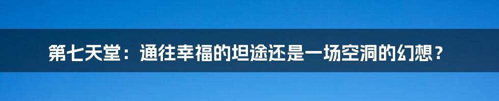 第七天堂:通往幸福的坦途还是一场空洞的幻想?