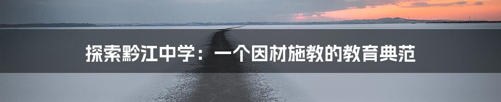 探索黔江中学:一个因材施教的教育典范