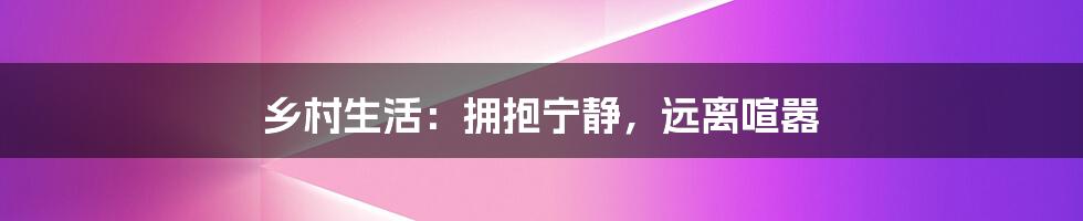 乡村生活：拥抱宁静，远离喧嚣