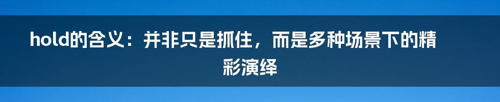 hold的含义:并非只是抓住,而是多种场景下的精彩演绎