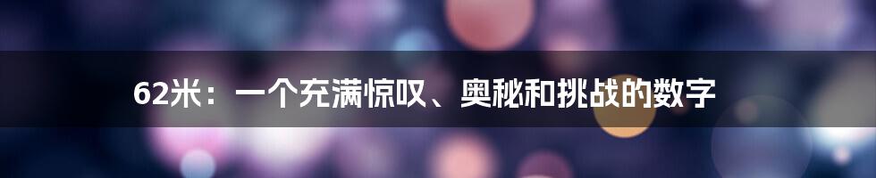62米:一个充满惊叹、奥秘和挑战的数字
