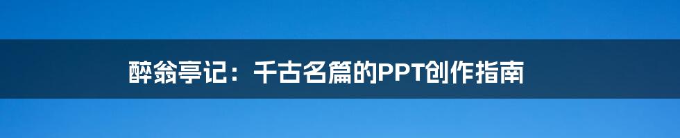 醉翁亭记:千古名篇的PPT创作指南