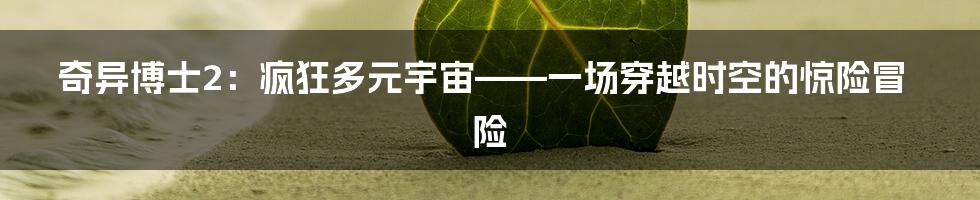 奇异博士2:疯狂多元宇宙——一场穿越时空的惊险冒险