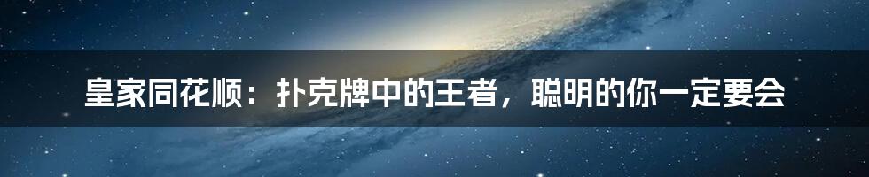 皇家同花顺:扑克牌中的王者,聪明的你一定要会