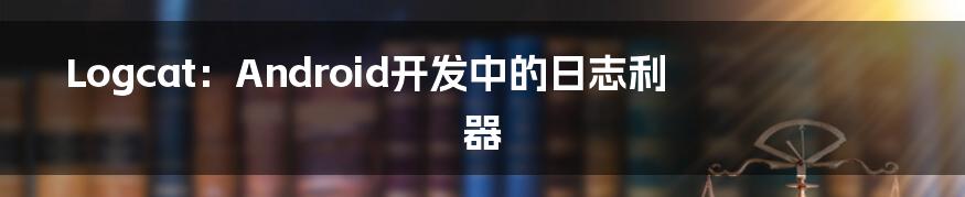 Logcat:Android开发中的日志利器