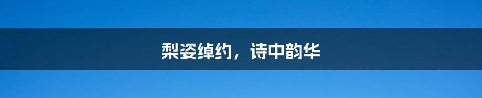 梨姿绰约,诗中韵华